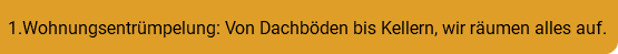1.Wohnungsentrümpelung: Von Dachböden bis Kellern, wir räumen alles auf.